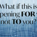 What if this is happening FOR you, not TO you?